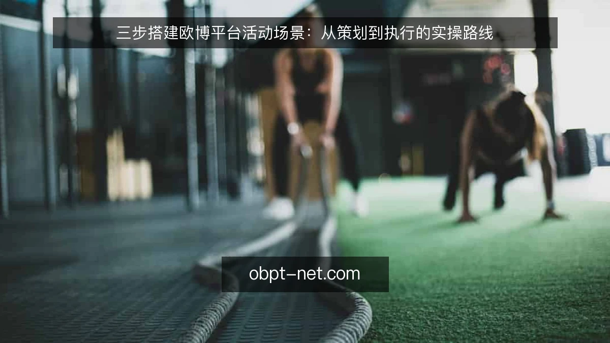 三步搭建欧博平台活动场景:从策划到执行的实操路线
