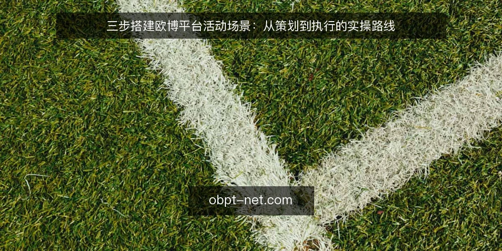 三步搭建欧博平台活动场景:从策划到执行的实操路线 — 第一步:明确活动目标与需求基线 配图