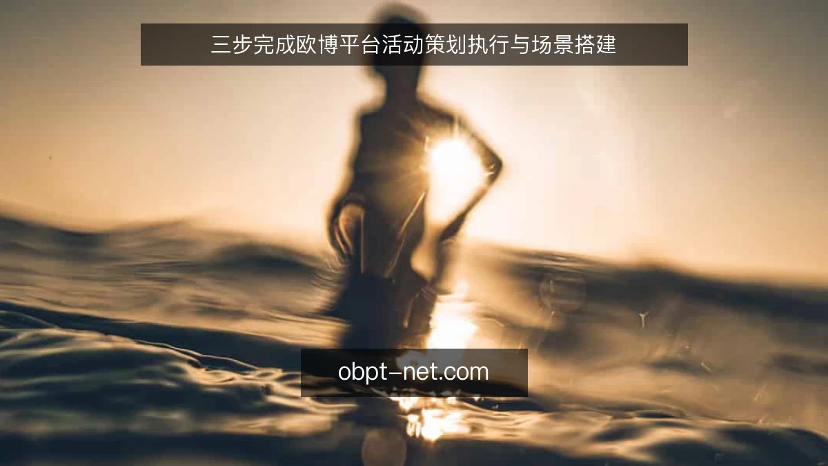 三步完成欧博平台活动策划执行与场景搭建