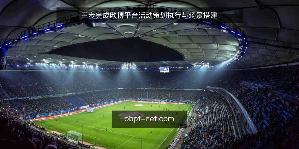 三步完成欧博平台活动策划执行与场景搭建 — 准备阶段:明确需求与预算边界 配图