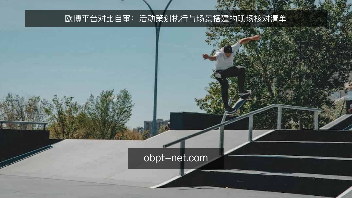 欧博平台对比自审:活动策划执行与场景搭建的现场核对清单