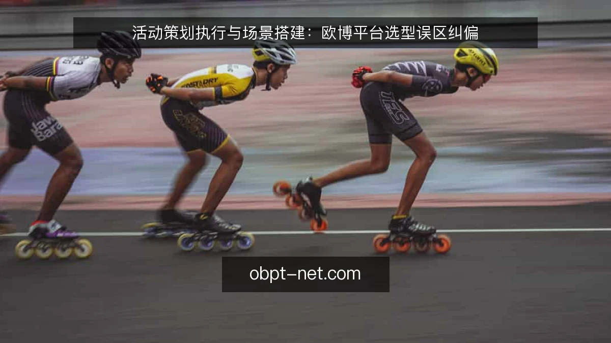 活动策划执行与场景搭建：欧博平台选型误区纠偏