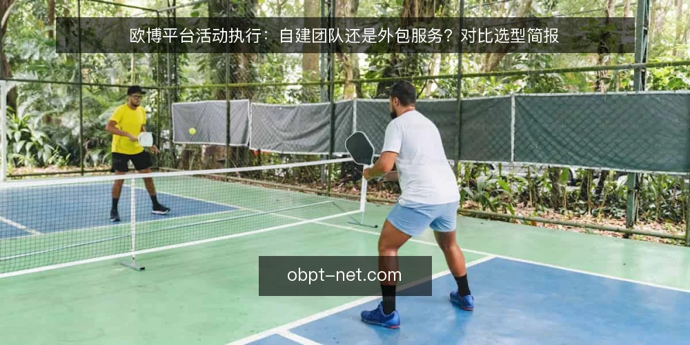 欧博平台活动执行:自建团队还是外包服务?对比选型简报 — 先界定需求:活动规模与复杂度决定选型方向 配图