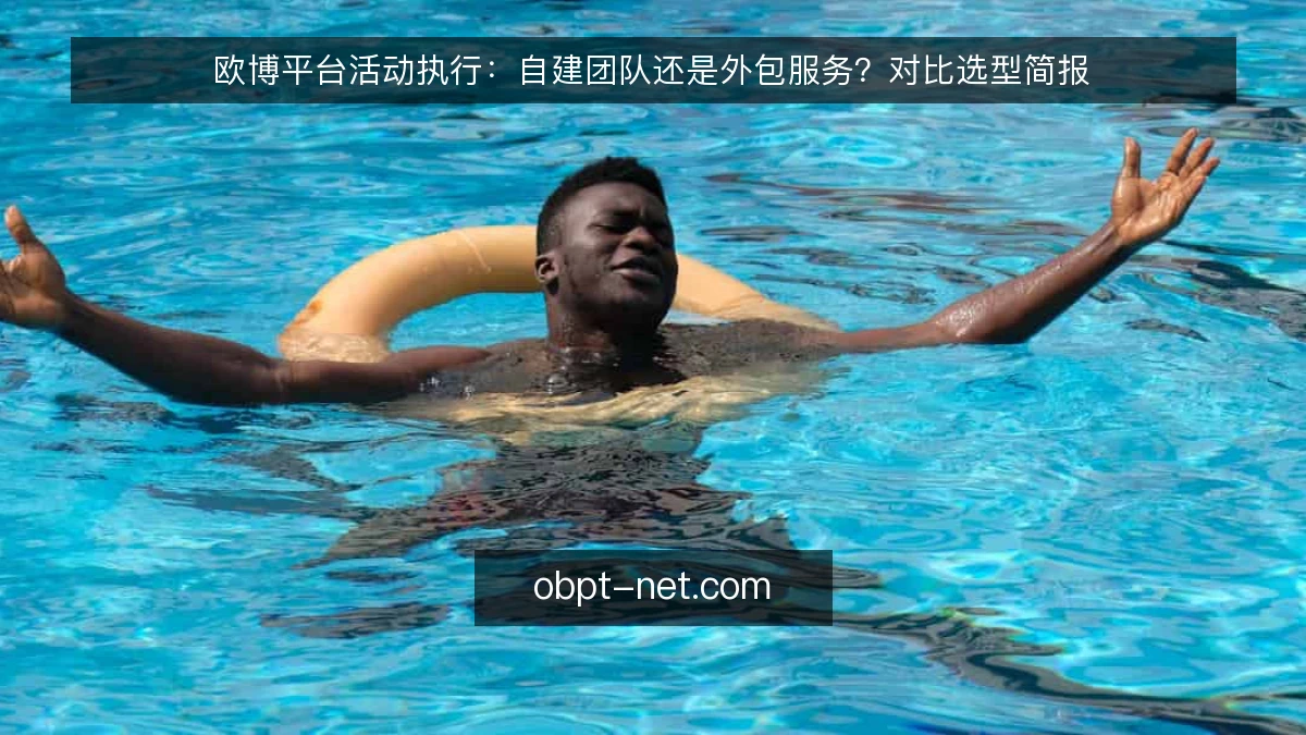 欧博平台活动执行：自建团队还是外包服务？对比选型简报