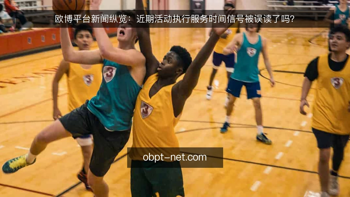 欧博平台新闻纵览：近期活动执行服务时间信号被误读了吗？