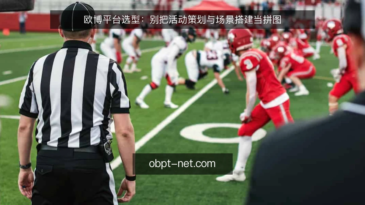 欧博平台选型：别把活动策划与场景搭建当拼图