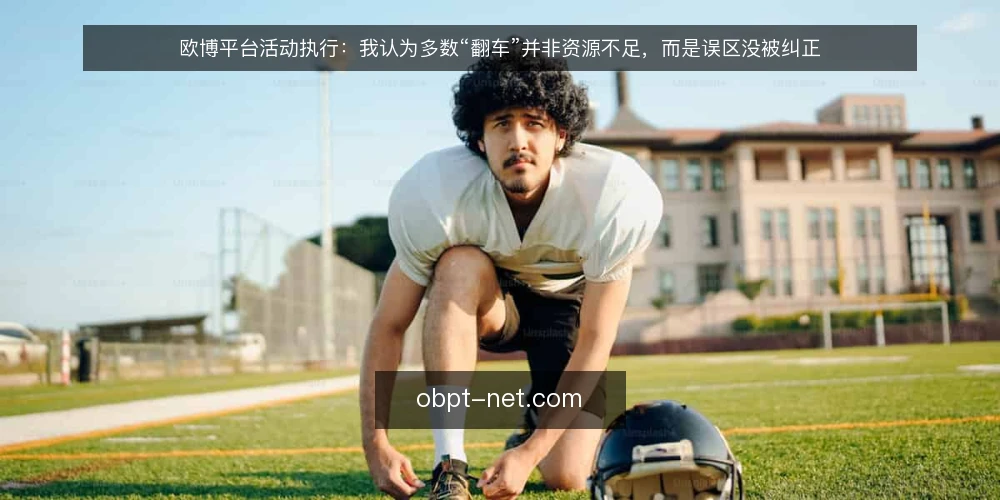 欧博平台活动执行：我认为多数“翻车”并非资源不足，而是误区没被纠正 — 先厘清一个前提：执行问题往往出在判断而非预算 配图