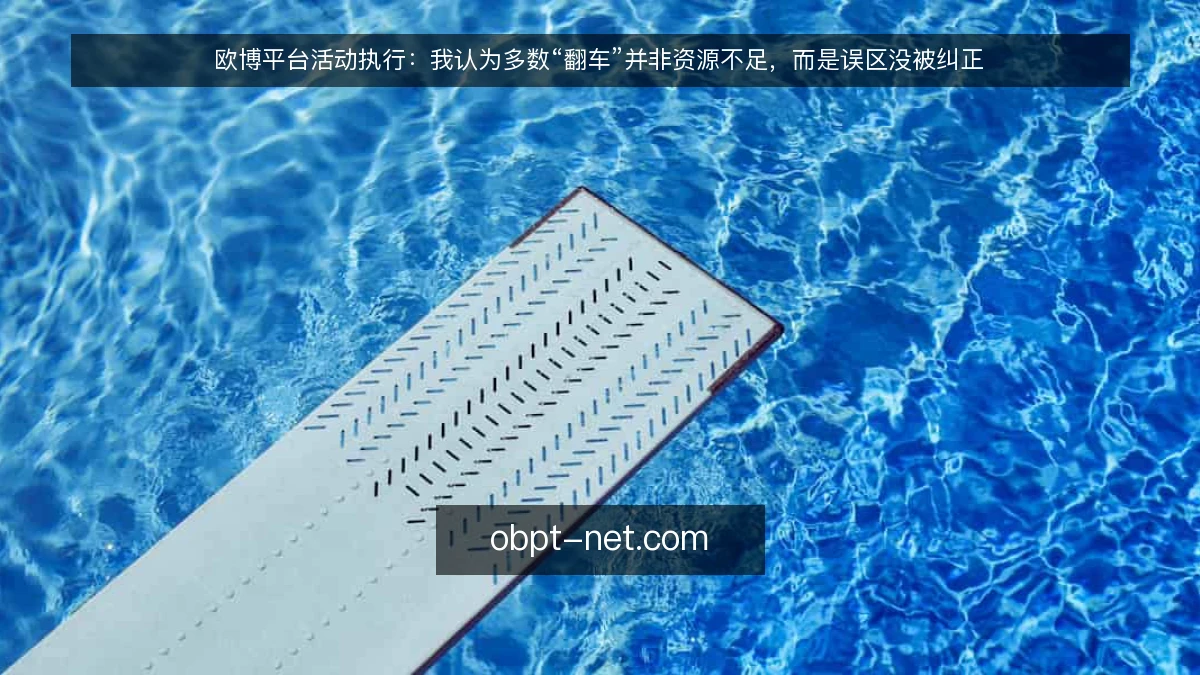 欧博平台活动执行：我认为多数“翻车”并非资源不足，而是误区没被纠正