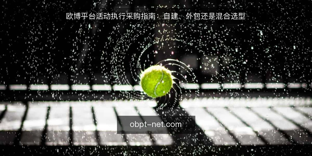 欧博平台活动执行采购指南：自建、外包还是混合选型 — 先定采购边界：必备项与可选项怎么分 配图