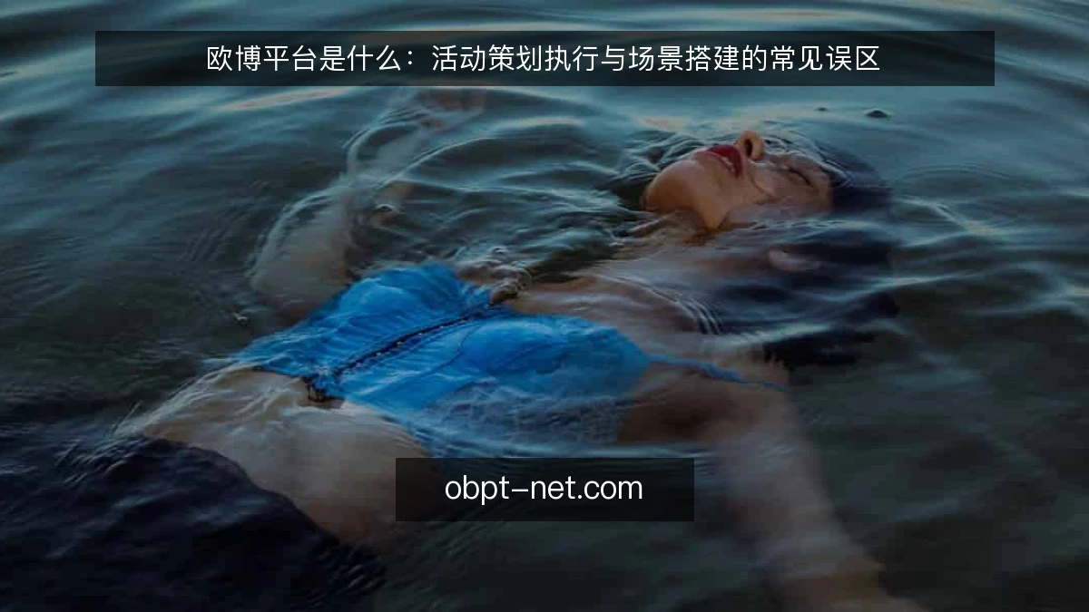 欧博平台是什么：活动策划执行与场景搭建的常见误区