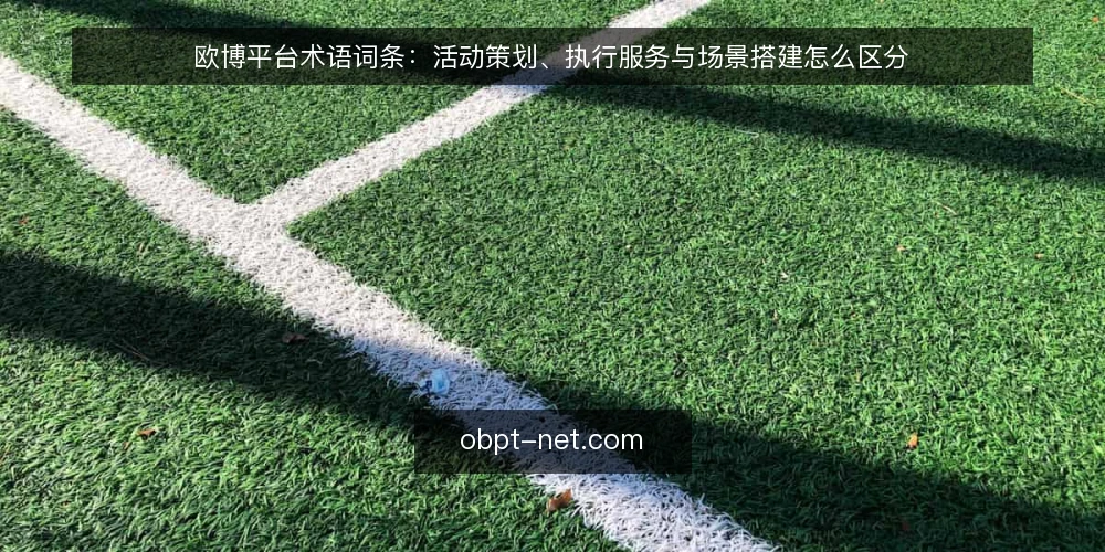 欧博平台术语词条:活动策划、执行服务与场景搭建怎么区分 — 欧博平台相关术语为什么容易混用 配图