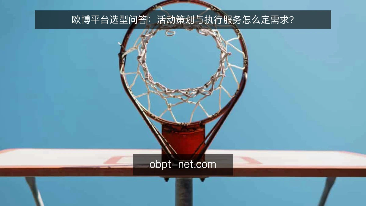 欧博平台选型问答：活动策划与执行服务怎么定需求？